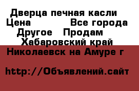 Дверца печная касли › Цена ­ 3 000 - Все города Другое » Продам   . Хабаровский край,Николаевск-на-Амуре г.